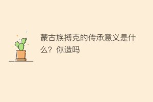 蒙古族搏克的传承意义是什么？你造吗_民俗文化 菊江历史网