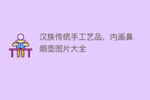 汉族传统手工艺品，内画鼻烟壶图片大全_民俗文化 菊江历史网