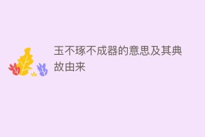 玉不琢不成器的意思及其典故由来_民俗文化 菊江历史网