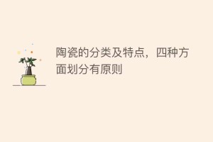 陶瓷的分类及特点，四种方面划分有原则_民俗文化 菊江历史网