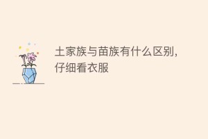 土家族与苗族有什么区别，仔细看衣服_民俗文化 菊江历史网