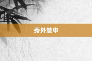 秀外慧中【秀外慧中的意思】- 成语大全