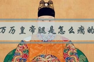 万历皇帝腿是怎么瘸的（万历皇帝有非常严重的足疾）_明朝历史 菊江历史网