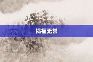 祸福无常【祸福无常的意思】- 成语大全