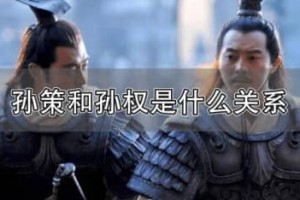 孙权和孙策是什么关系（孙权和孙策是亲兄弟，孙策是孙权的兄长）_三国历史 菊江历史网