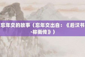 忘年交的故事（忘年交出自：《后汉书·祢衡传》）_成语故事 菊江历史网