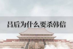 吕后为什么要杀韩信，吕后杀韩信方法_汉朝历史 菊江历史网