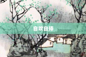 自吹自捧【自吹自捧的意思】- 成语大全