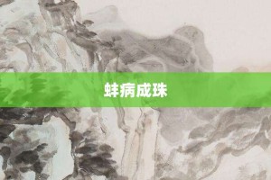 蚌病成珠【蚌病成珠的意思】- 成语大全