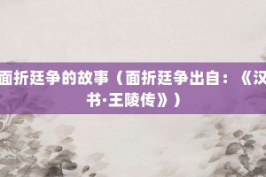 面折廷争的故事（面折廷争出自：《汉书·王陵传》）_成语故事 菊江历史网