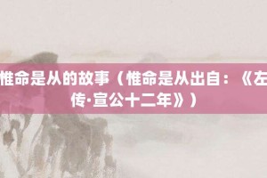 惟命是从的故事（惟命是从出自：《左传·宣公十二年》）_成语故事 菊江历史网