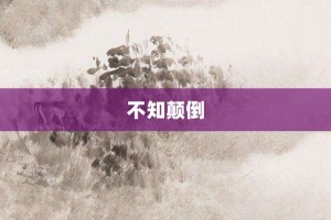 不知颠倒【不知颠倒的意思】- 成语大全