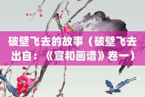 破壁飞去的故事（破壁飞去出自：《宣和画谱》卷一）_成语故事 菊江历史网