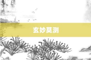 玄妙莫测【玄妙莫测的意思】- 成语大全