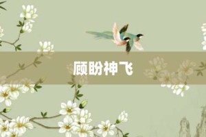 顾盼神飞【顾盼神飞的意思】- 成语大全
