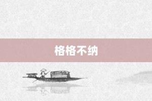 格格不纳【格格不纳的意思】- 成语大全