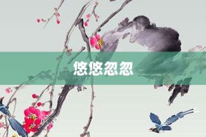 悠悠忽忽【悠悠忽忽的意思】- 成语大全