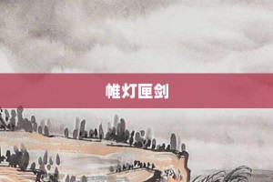 帷灯匣剑【帷灯匣剑的意思】- 成语大全