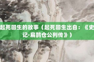 起死回生的故事（起死回生出自：《史记·扁鹊仓公列传》）_成语故事 菊江历史网