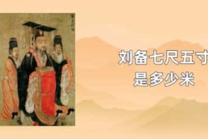 刘备七尺五寸是多少米_三国历史 菊江历史网