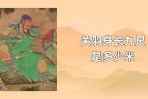 关羽身长九尺是多少米_三国历史 菊江历史网