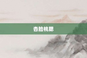 杏脸桃腮【杏脸桃腮的意思】- 成语大全