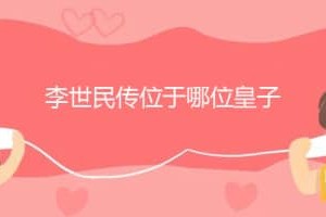 李世民传位于哪位皇子_唐朝历史 菊江历史网