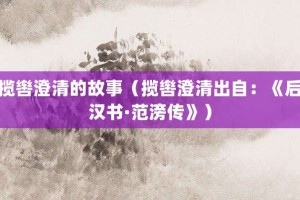 揽辔澄清的故事（揽辔澄清出自：《后汉书·范滂传》）_成语故事 菊江历史网