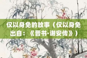 仅以身免的故事（仅以身免出自：《晋书·谢安传》）_成语故事 菊江历史网