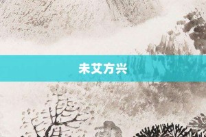 未艾方兴【未艾方兴的意思】- 成语大全