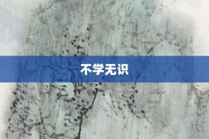 不学无识【不学无识的意思】- 成语大全