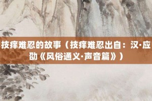 技痒难忍的故事（技痒难忍出自：汉·应劭《风俗通义·声音篇》）_成语故事 菊江历史网