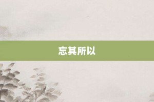 忘其所以【忘其所以的意思】- 成语大全