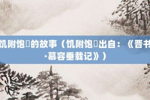 饥附饱飏的故事（饥附饱飏出自：《晋书·慕容垂载记》）_成语故事 菊江历史网