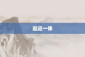 遐迩一体【遐迩一体的意思】- 成语大全