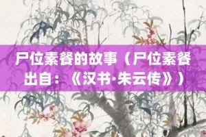 尸位素餐的故事（尸位素餐出自：《汉书·朱云传》）_成语故事 菊江历史网
