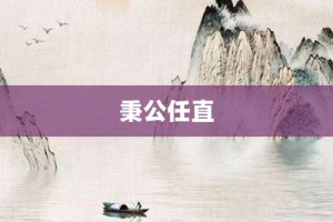 秉公任直【秉公任直的意思】- 成语大全