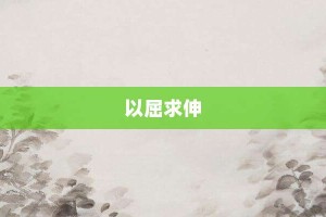以屈求伸【以屈求伸的意思】- 成语大全