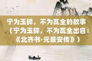 宁为玉碎，不为瓦全的故事（宁为玉碎，不为瓦全出自：《北齐书·元景安传》）_成语故事 菊江历史网