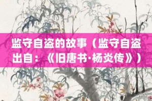 监守自盗的故事（监守自盗出自：《旧唐书·杨炎传》）_成语故事 菊江历史网