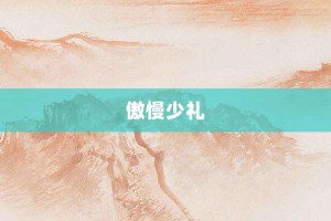 傲慢少礼【傲慢少礼的意思】- 成语大全