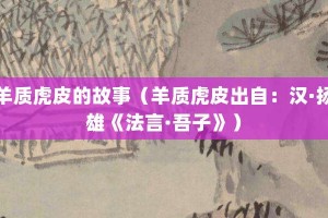 羊质虎皮的故事（羊质虎皮出自：汉·扬雄《法言·吾子》）_成语故事 菊江历史网