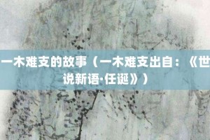 一木难支的故事（一木难支出自：《世说新语·任诞》）_成语故事 菊江历史网