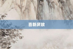 喜新厌故【喜新厌故的意思】- 成语大全