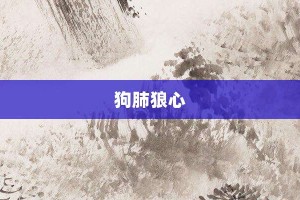狗肺狼心【狗肺狼心的意思】- 成语大全