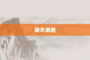 谢天谢地【谢天谢地的意思】- 成语大全