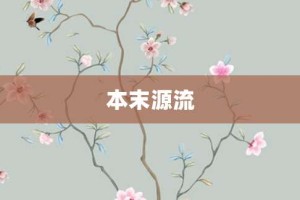 本末源流【本末源流的意思】- 成语大全