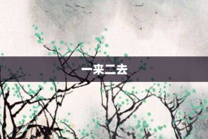 一来二去【一来二去的意思】- 成语大全