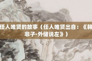 任人唯贤的故事（任人唯贤出自：《韩非子·外储说左》）_成语故事 菊江历史网