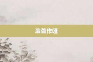 装聋作哑【装聋作哑的意思】- 成语大全